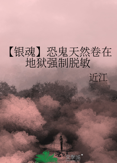 【银魂】恐鬼天然卷在地狱强制脱敏
